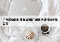 广州区块链科技有公司[广州区块链科技有限公司]