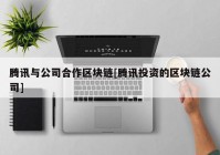 腾讯与公司合作区块链[腾讯投资的区块链公司]