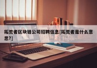 拓荒者区块链公司招聘信息[拓荒者是什么意思?]