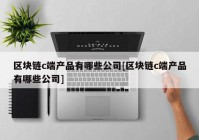 区块链c端产品有哪些公司[区块链c端产品有哪些公司]