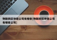 物联网区块链公司有哪些[物联网区块链公司有哪些公司]