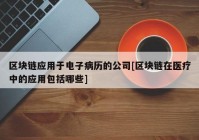 区块链应用于电子病历的公司[区块链在医疗中的应用包括哪些]