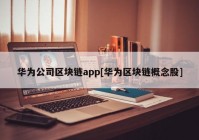 华为公司区块链app[华为区块链概念股]