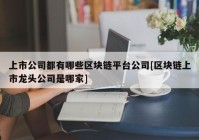 上市公司都有哪些区块链平台公司[区块链上市龙头公司是哪家]