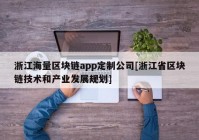 浙江海量区块链app定制公司[浙江省区块链技术和产业发展规划]