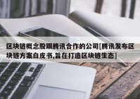 区块链概念股跟腾讯合作的公司[腾讯发布区块链方案白皮书,旨在打造区块链生态]