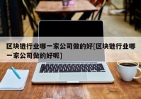 区块链行业哪一家公司做的好[区块链行业哪一家公司做的好呢]