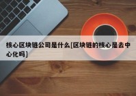 核心区块链公司是什么[区块链的核心是去中心化吗]