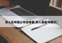 贵人区块链公司在哪里[贵人圈盈利模式]