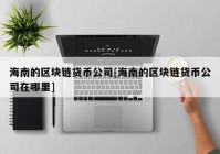 海南的区块链货币公司[海南的区块链货币公司在哪里]