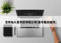 怎样加入普华区块链公司[普华集团链改]