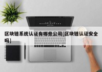 区块链系统认证有哪些公司[区块链认证安全吗]