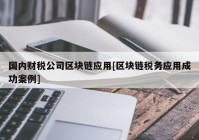 国内财税公司区块链应用[区块链税务应用成功案例]