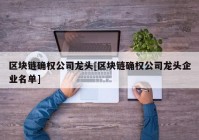 区块链确权公司龙头[区块链确权公司龙头企业名单]