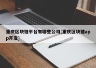 重庆区块链平台有哪些公司[重庆区块链app开发]