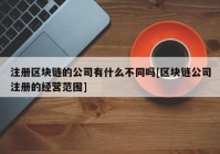 注册区块链的公司有什么不同吗[区块链公司注册的经营范围]