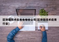 区块链技术应用有哪些公司[区块链技术应用行业]