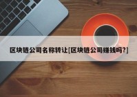 区块链公司名称转让[区块链公司赚钱吗?]