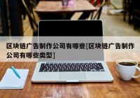 区块链广告制作公司有哪些[区块链广告制作公司有哪些类型]