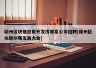 赣州区块链应用开发找哪家公司招聘[赣州区块链创新发展大会]