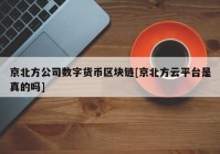 京北方公司数字货币区块链[京北方云平台是真的吗]