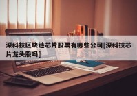 深科技区块链芯片股票有哪些公司[深科技芯片龙头股吗]