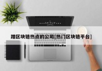 蹭区块链热点的公司[热门区块链平台]