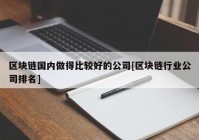 区块链国内做得比较好的公司[区块链行业公司排名]